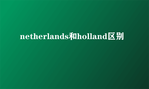 netherlands和holland区别