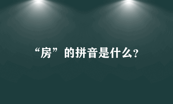 “房”的拼音是什么？