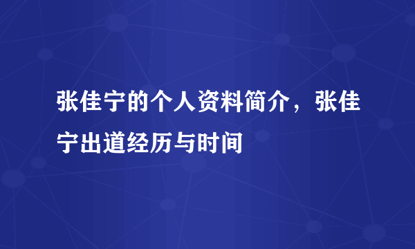 张佳宁的个人资料简介，张佳宁出道经历与时间