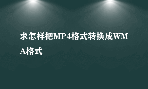 求怎样把MP4格式转换成WMA格式