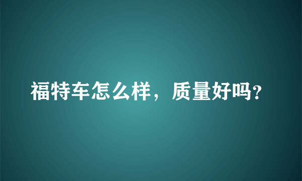 福特车怎么样，质量好吗？