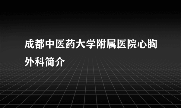 成都中医药大学附属医院心胸外科简介