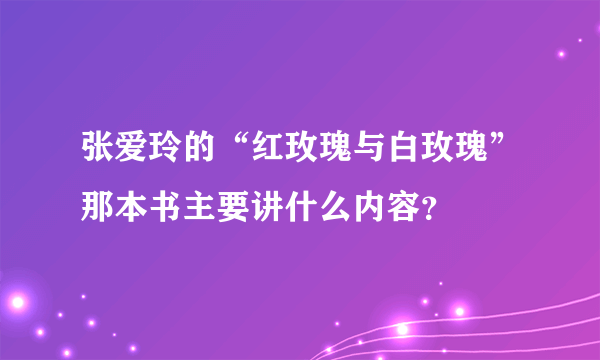 张爱玲的“红玫瑰与白玫瑰”那本书主要讲什么内容？