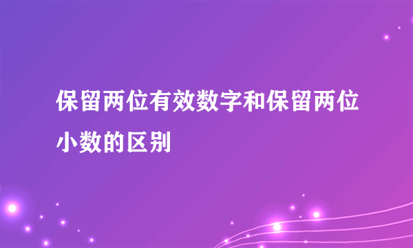 保留两位有效数字和保留两位小数的区别