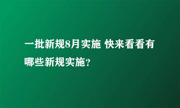 一批新规8月实施 快来看看有哪些新规实施？