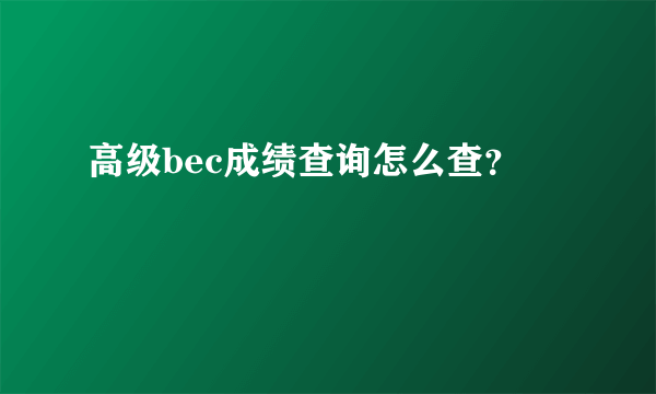 高级bec成绩查询怎么查？