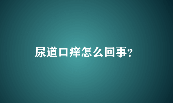 尿道口痒怎么回事？