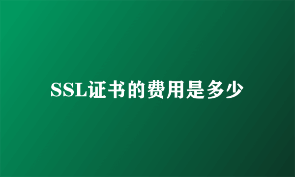 SSL证书的费用是多少