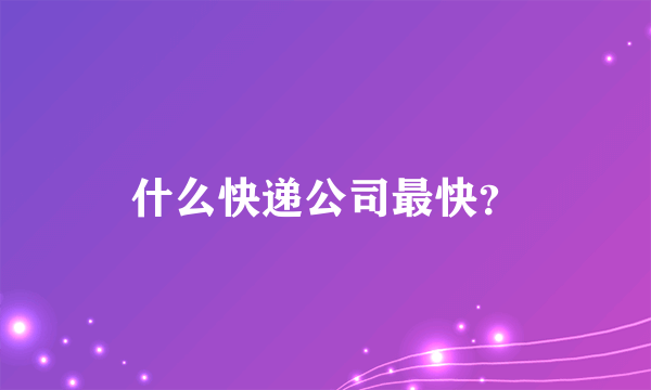 什么快递公司最快？