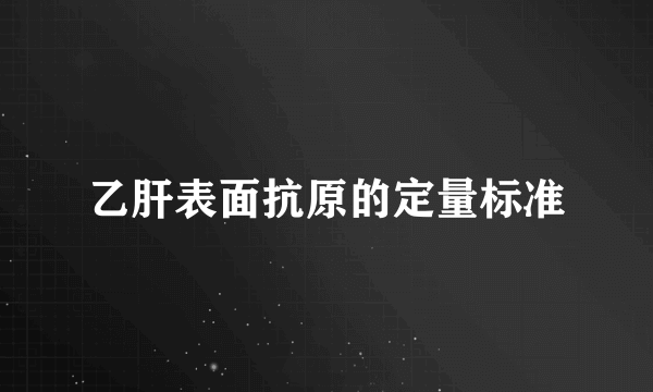 乙肝表面抗原的定量标准