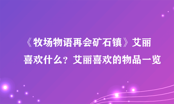 《牧场物语再会矿石镇》艾丽喜欢什么？艾丽喜欢的物品一览