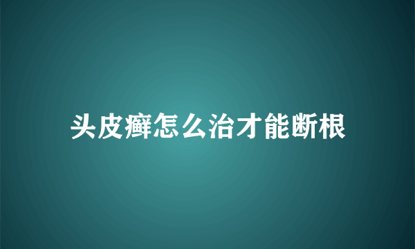 头皮癣怎么治才能断根