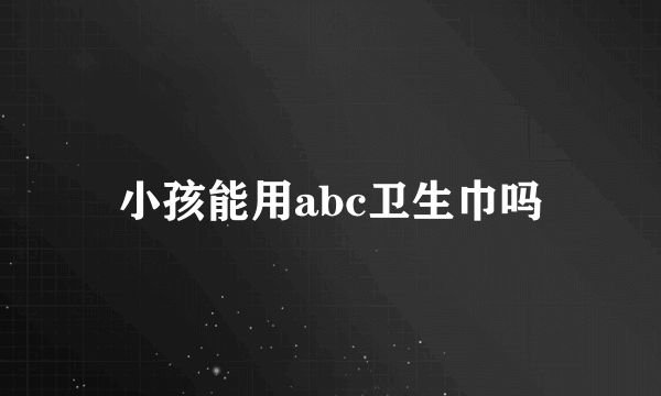 小孩能用abc卫生巾吗