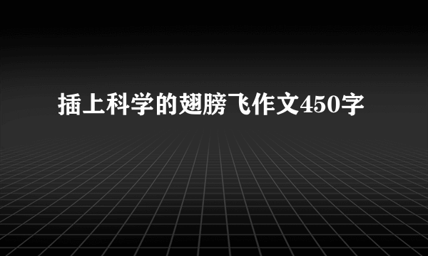 插上科学的翅膀飞作文450字