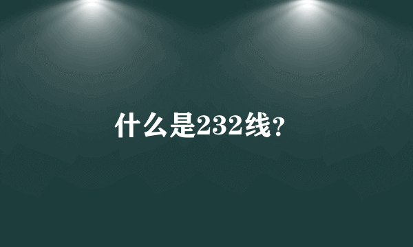 什么是232线？