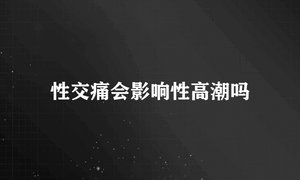 性交痛会影响性高潮吗