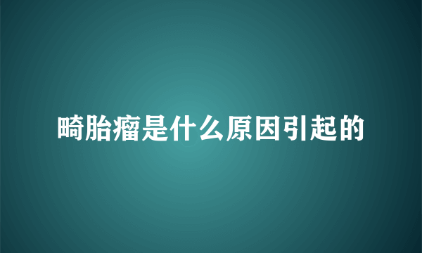 畸胎瘤是什么原因引起的