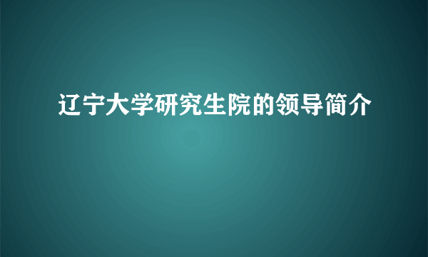 辽宁大学研究生院的领导简介