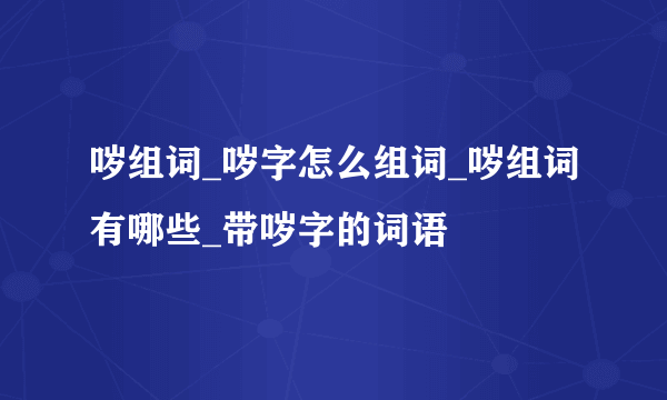 哕组词_哕字怎么组词_哕组词有哪些_带哕字的词语