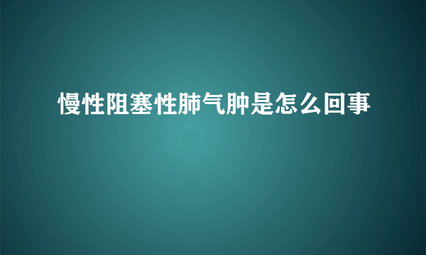 慢性阻塞性肺气肿是怎么回事