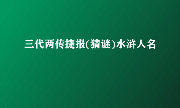 三代两传捷报(猜谜)水浒人名