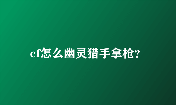 cf怎么幽灵猎手拿枪？