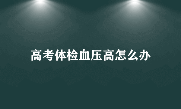 高考体检血压高怎么办