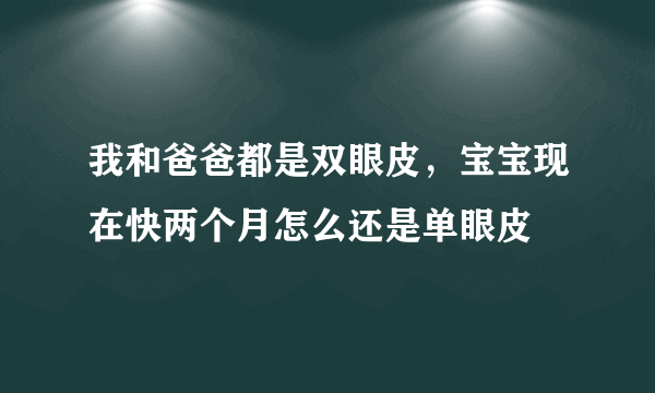 我和爸爸都是双眼皮，宝宝现在快两个月怎么还是单眼皮