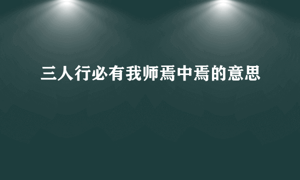 三人行必有我师焉中焉的意思