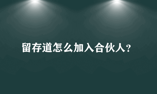 留存道怎么加入合伙人？