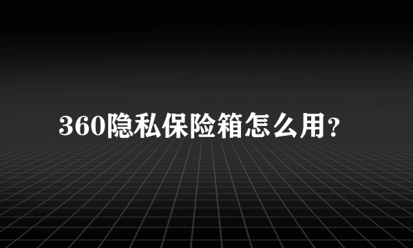 360隐私保险箱怎么用？