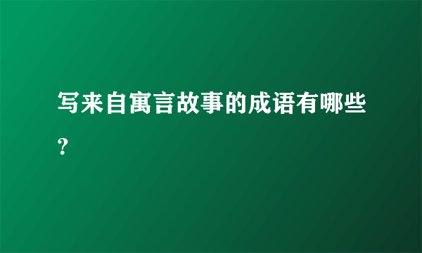 写来自寓言故事的成语有哪些？