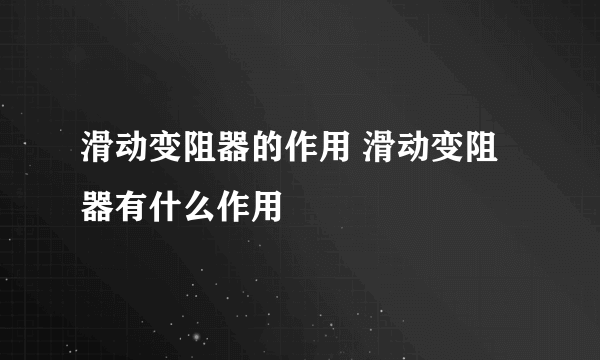 滑动变阻器的作用 滑动变阻器有什么作用