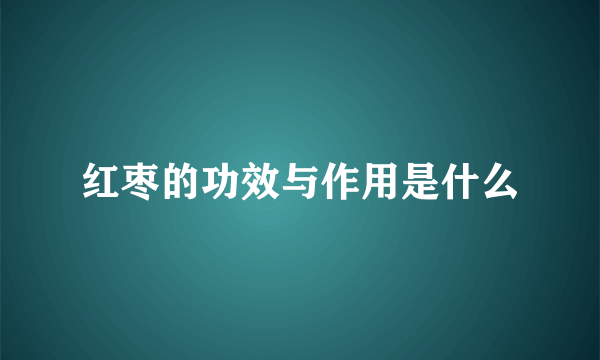 红枣的功效与作用是什么