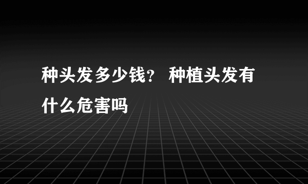 种头发多少钱？ 种植头发有什么危害吗