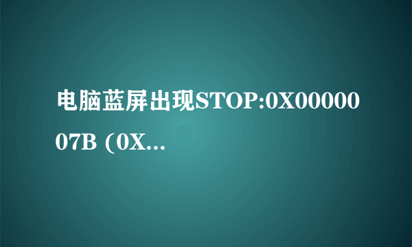 电脑蓝屏出现STOP:0X0000007B (0XFFFFF880009A98E8,0XFFFFFFFFC0000034,0X0000000000000000,0X0000000000