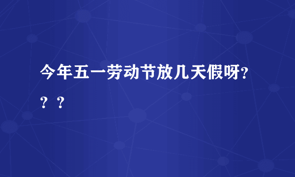 今年五一劳动节放几天假呀？？？