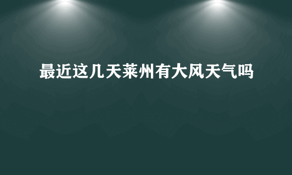 最近这几天莱州有大风天气吗