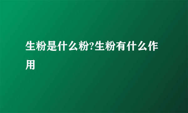 生粉是什么粉?生粉有什么作用