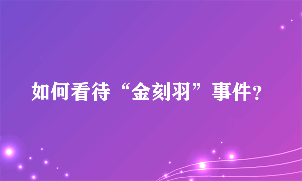 如何看待“金刻羽”事件？