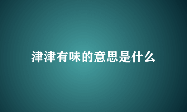 津津有味的意思是什么