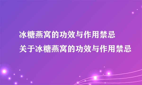 冰糖燕窝的功效与作用禁忌 关于冰糖燕窝的功效与作用禁忌