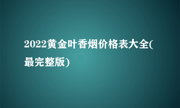 2022黄金叶香烟价格表大全(最完整版)