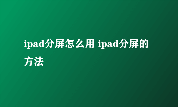 ipad分屏怎么用 ipad分屏的方法