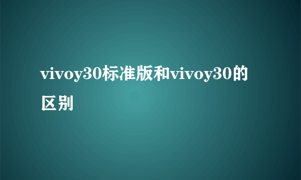 vivoy30标准版和vivoy30的区别