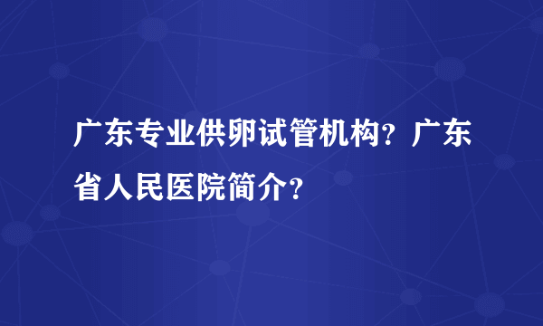 广东专业供卵试管机构？广东省人民医院简介？