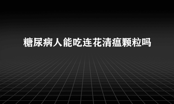 糖尿病人能吃连花清瘟颗粒吗