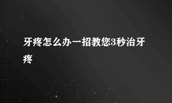 牙疼怎么办一招教您3秒治牙疼