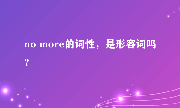 no more的词性，是形容词吗？