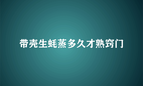 带壳生蚝蒸多久才熟窍门